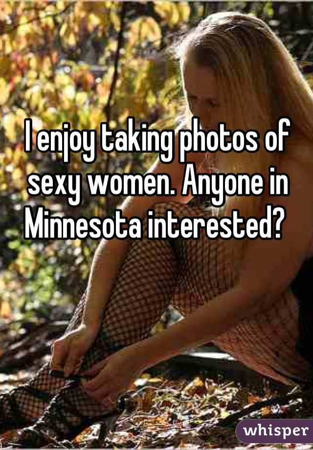 I enjoy taking photos of sexy women. Anyone in Minnesota interested? 