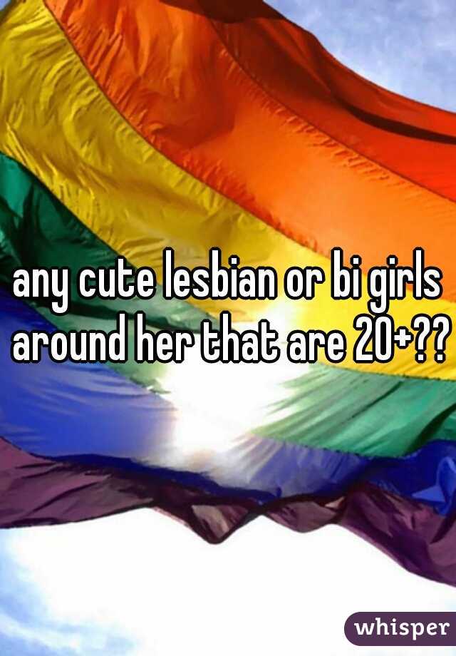 any cute lesbian or bi girls around her that are 20+??