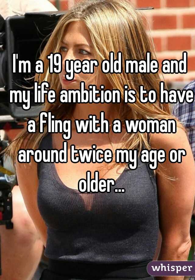 I'm a 19 year old male and my life ambition is to have a fling with a woman around twice my age or older...