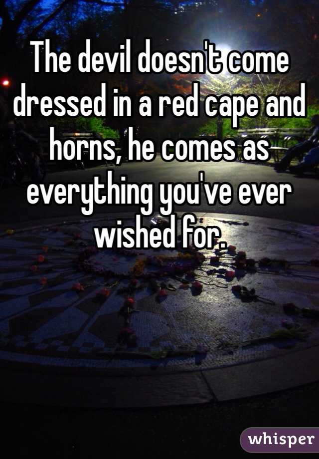 The devil doesn't come dressed in a red cape and horns, he comes as everything you've ever wished for. 