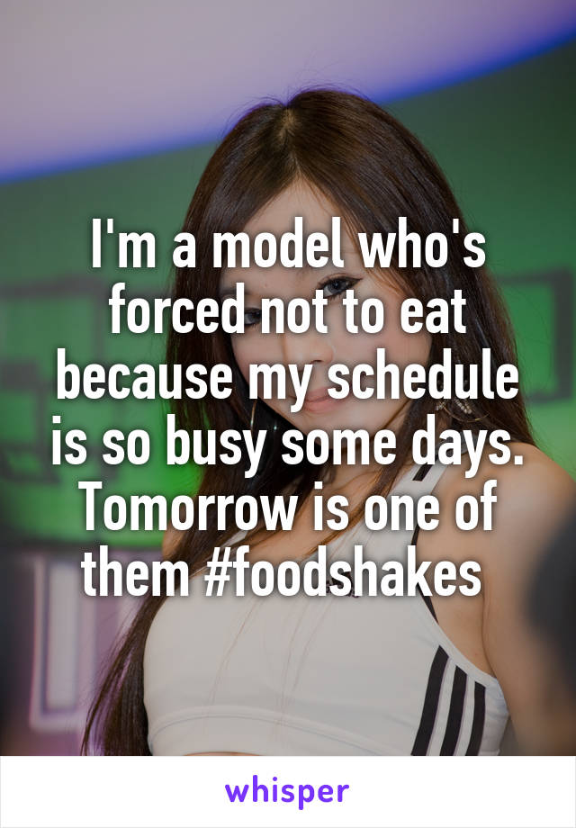 I'm a model who's forced not to eat because my schedule is so busy some days. Tomorrow is one of them #foodshakes 