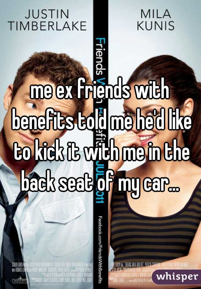 me ex friends with benefits told me he'd like to kick it with me in the back seat of my car... 