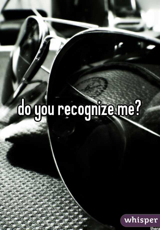 do you recognize me?