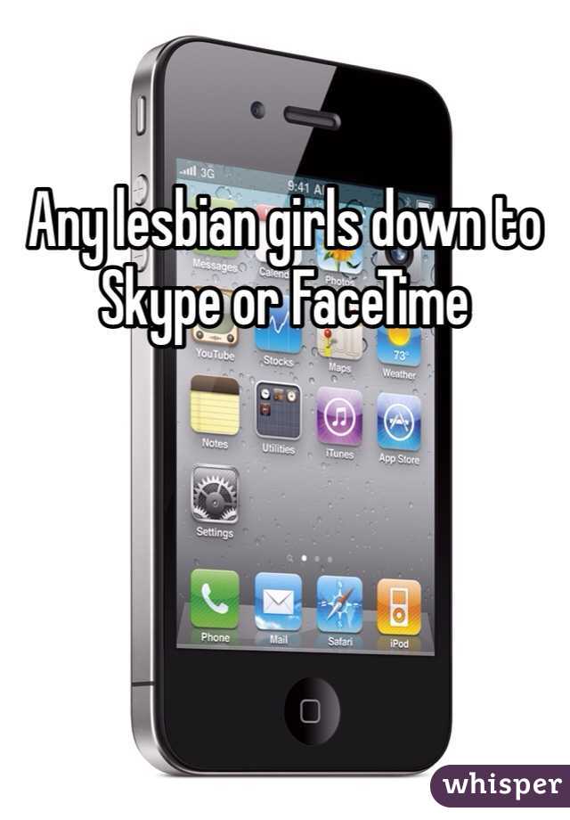 Any lesbian girls down to Skype or FaceTime 