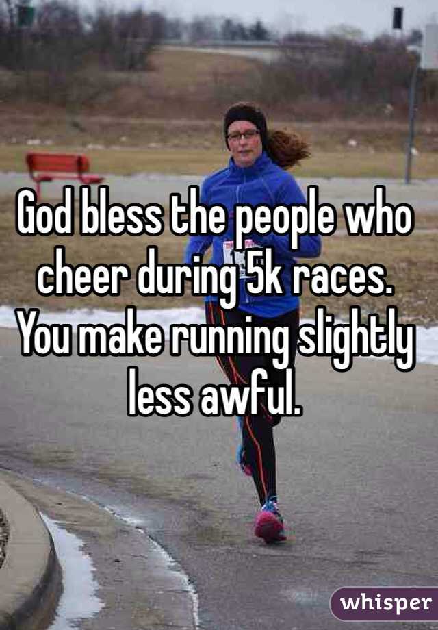 God bless the people who cheer during 5k races.  You make running slightly less awful. 
