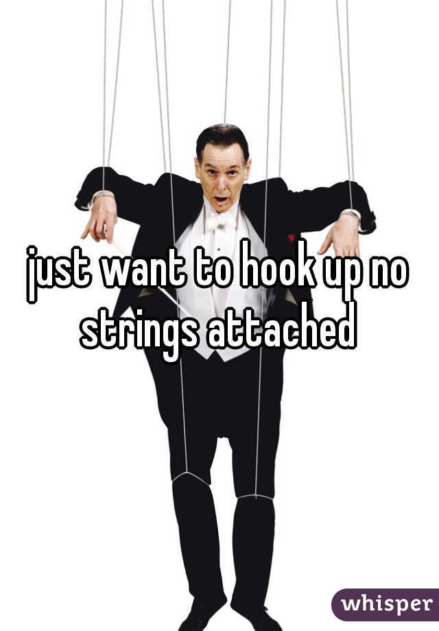 just want to hook up no strings attached 