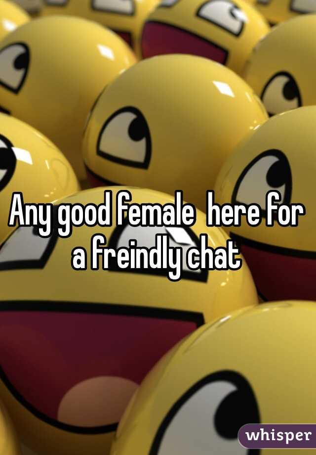 Any good female  here for a freindly chat