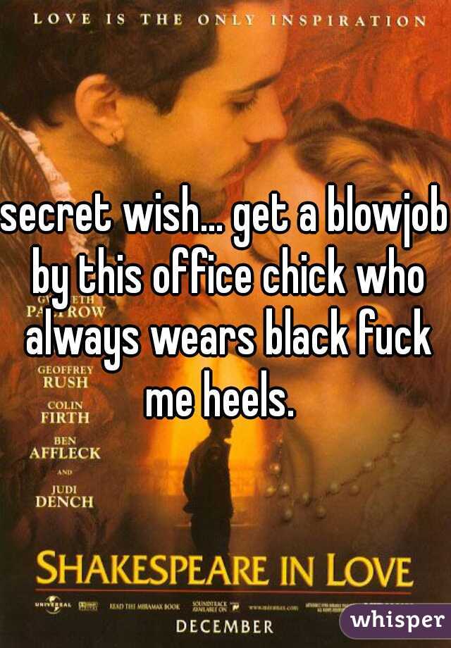 secret wish... get a blowjob by this office chick who always wears black fuck me heels.  