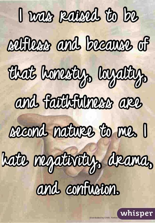 I was raised to be selfless and because of that honesty, loyalty, and faithfulness are second nature to me. I hate negativity, drama, and confusion. 