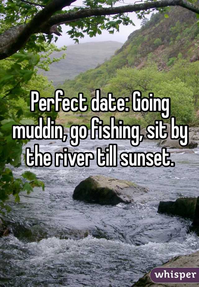 Perfect date: Going muddin, go fishing, sit by the river till sunset. 