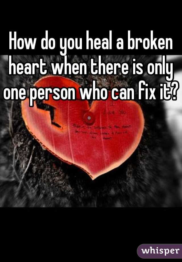 How do you heal a broken heart when there is only one person who can fix it?
