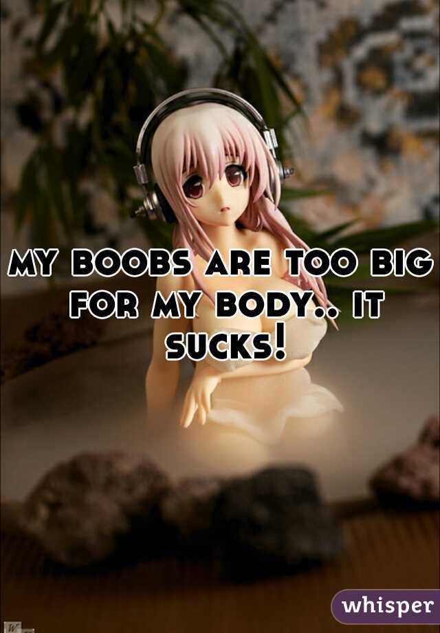 my boobs are too big for my body.. it sucks!