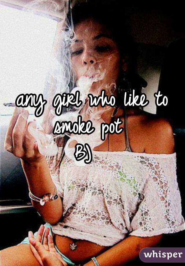 any girl who like to smoke pot  
B)  
