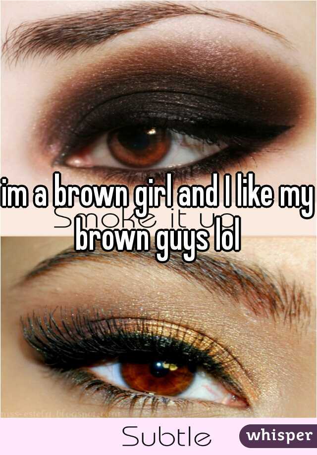 im a brown girl and I like my brown guys lol 
