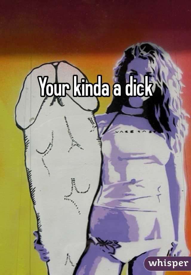 Your kinda a dick 