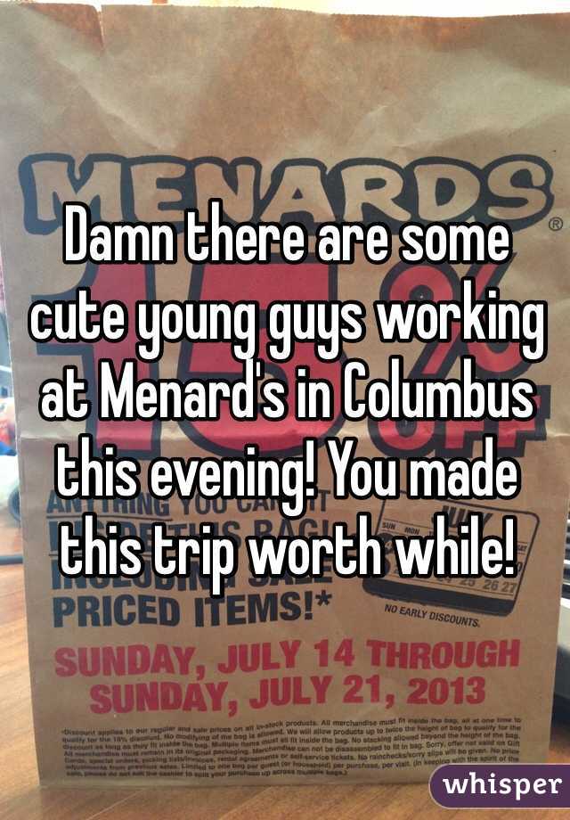 Damn there are some cute young guys working at Menard's in Columbus this evening! You made this trip worth while!
