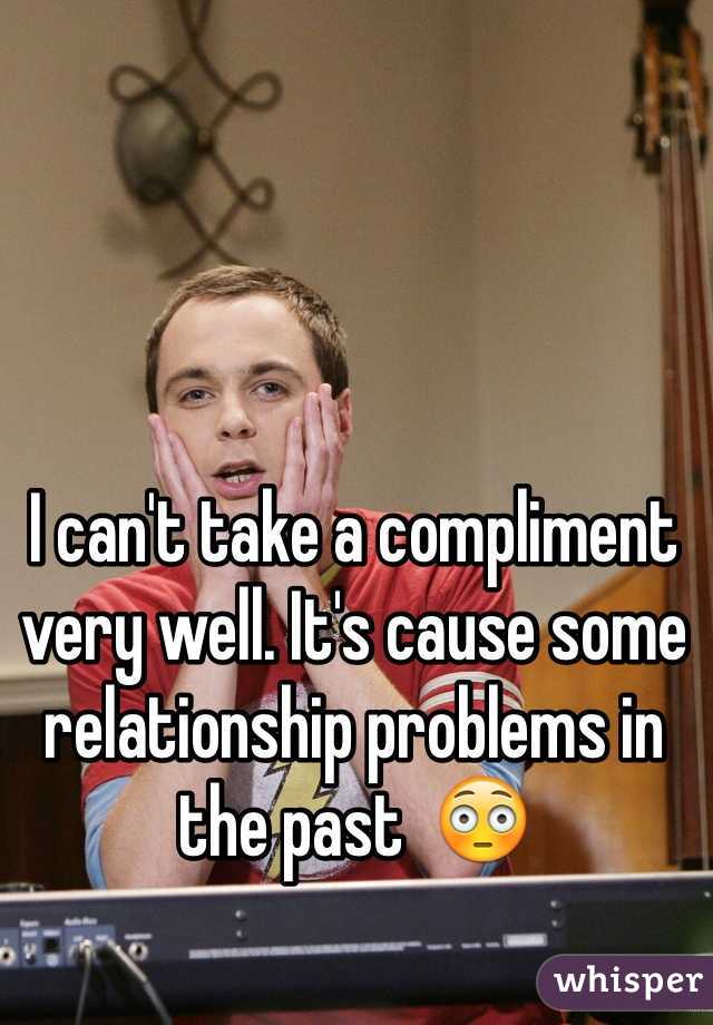 I can't take a compliment very well. It's cause some relationship problems in the past  😳