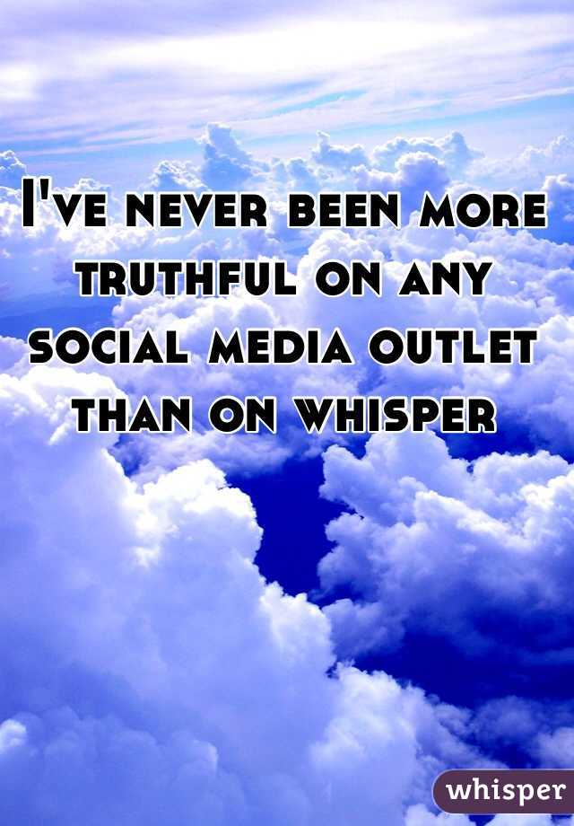 I've never been more truthful on any social media outlet than on whisper 
