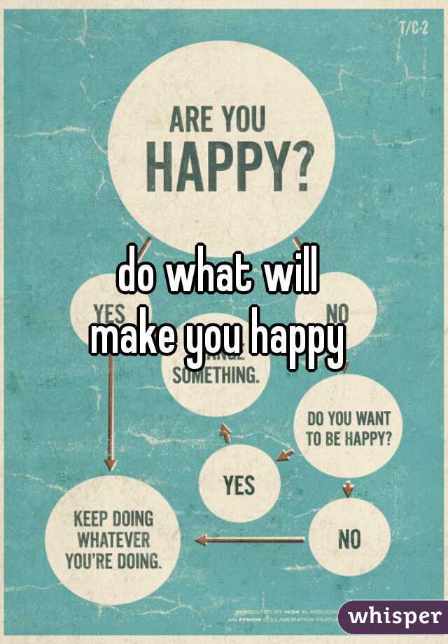 do what will 
make you happy 