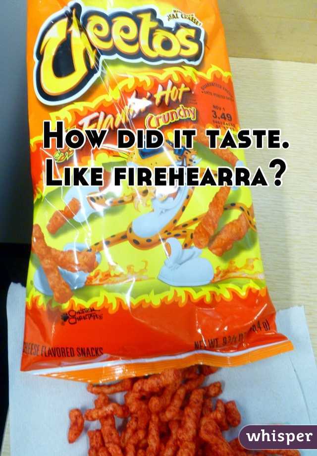 How did it taste. Like firehearra?
