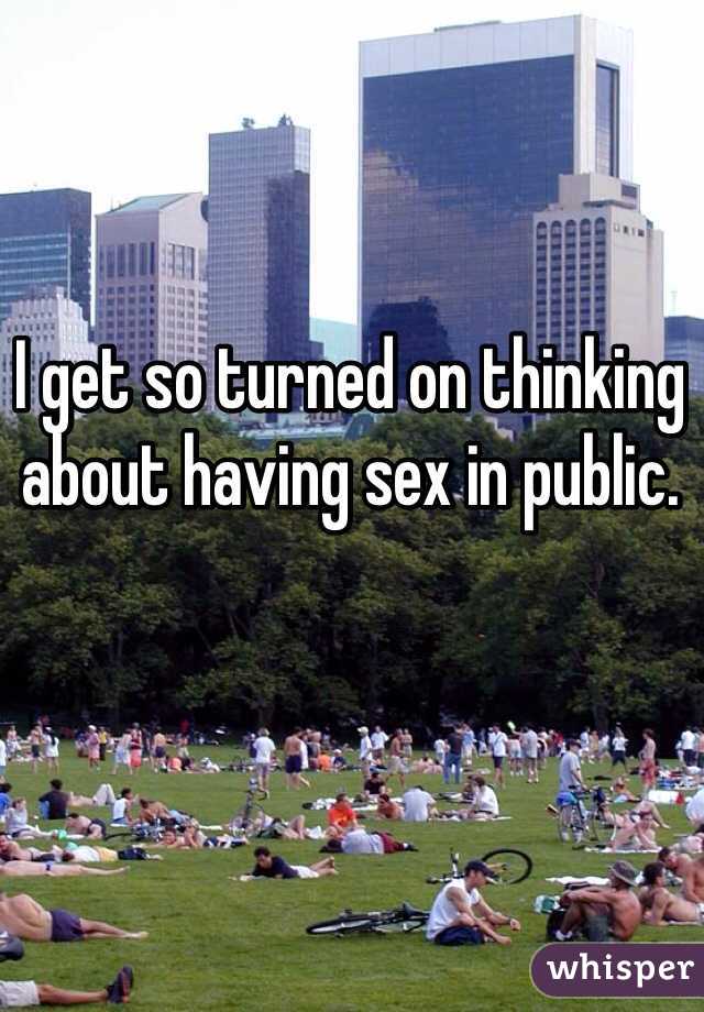I get so turned on thinking about having sex in public. 