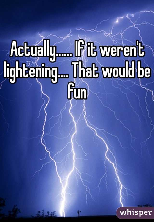 Actually...... If it weren't lightening.... That would be fun