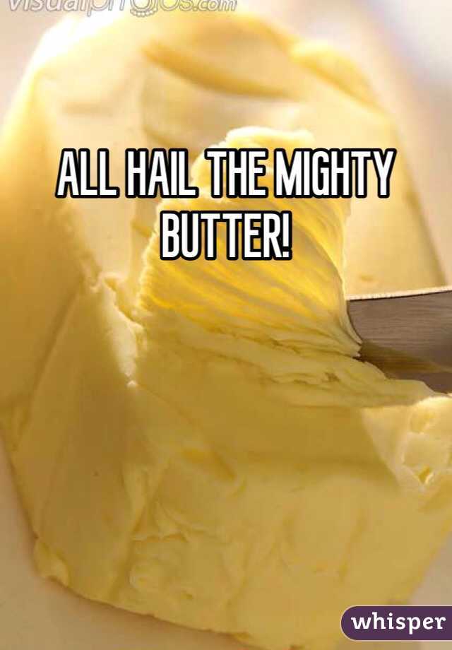 ALL HAIL THE MIGHTY BUTTER!
