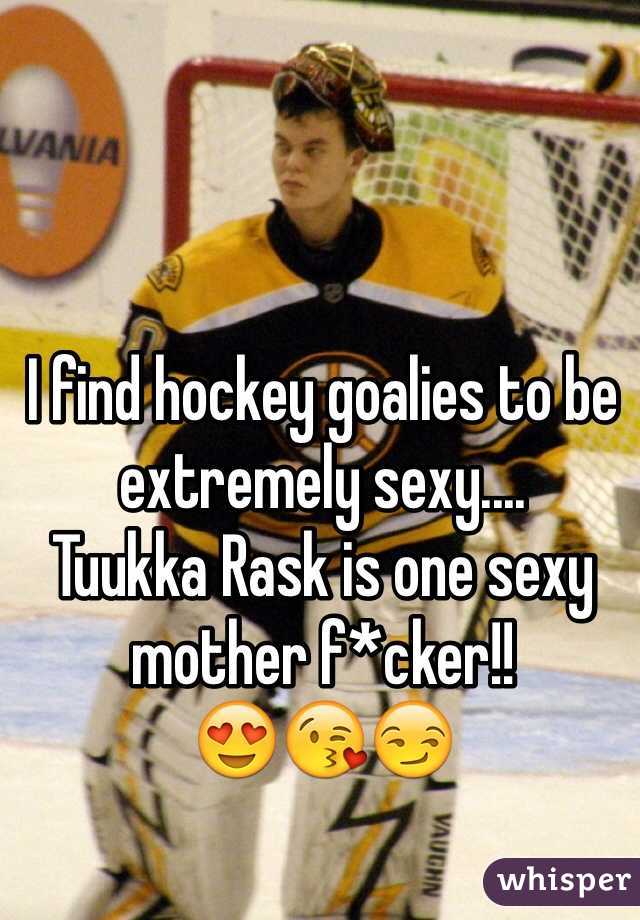 I find hockey goalies to be extremely sexy....
Tuukka Rask is one sexy mother f*cker!!
😍😘😏