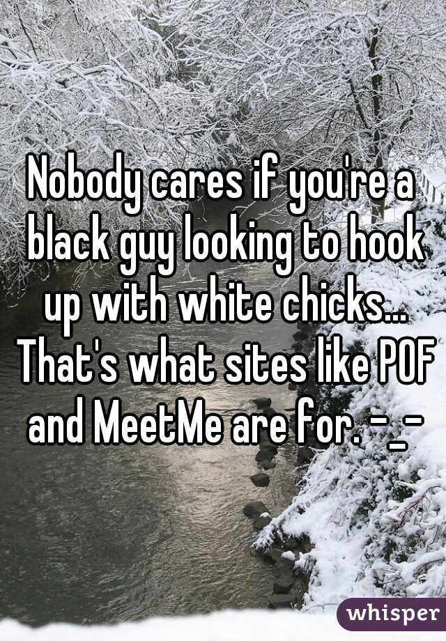 Nobody cares if you're a black guy looking to hook up with white chicks... That's what sites like POF and MeetMe are for. -_-