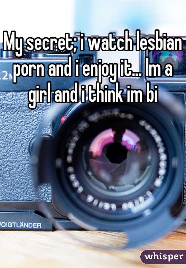 My secret; i watch lesbian porn and i enjoy it... Im a girl and i think im bi