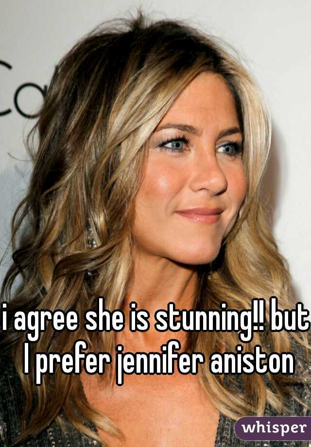 i agree she is stunning!! but I prefer jennifer aniston