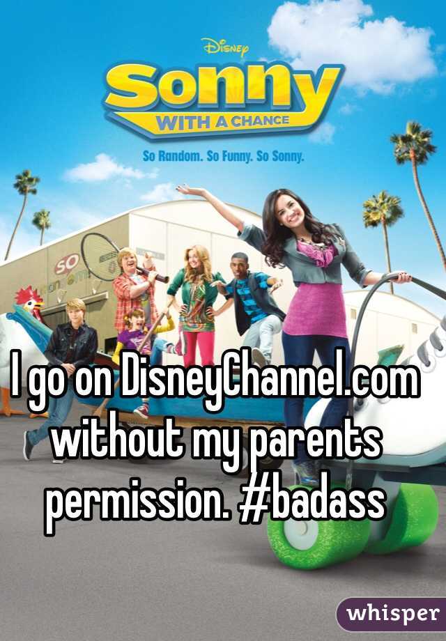 I go on DisneyChannel.com without my parents permission. #badass