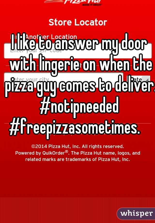 I like to answer my door with lingerie on when the pizza guy comes to deliver. 
#notipneeded #freepizzasometimes.    