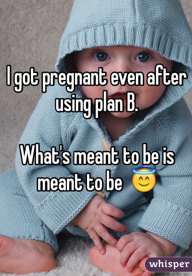 I got pregnant even after using plan B. 

What's meant to be is meant to be  😇
