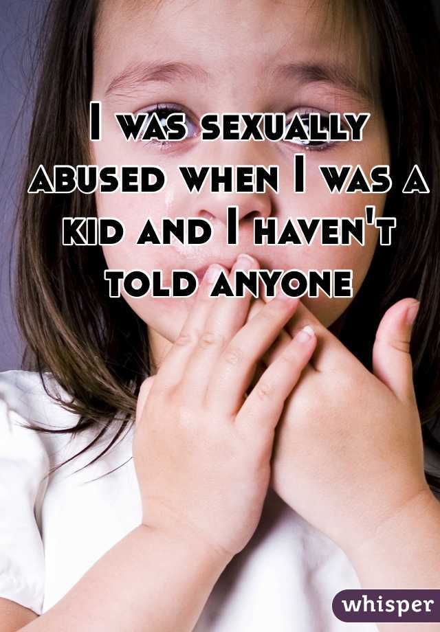 I was sexually abused when I was a kid and I haven't told anyone