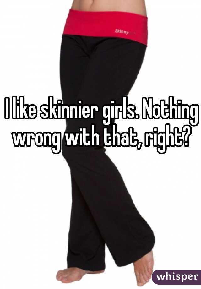 I like skinnier girls. Nothing wrong with that, right? 