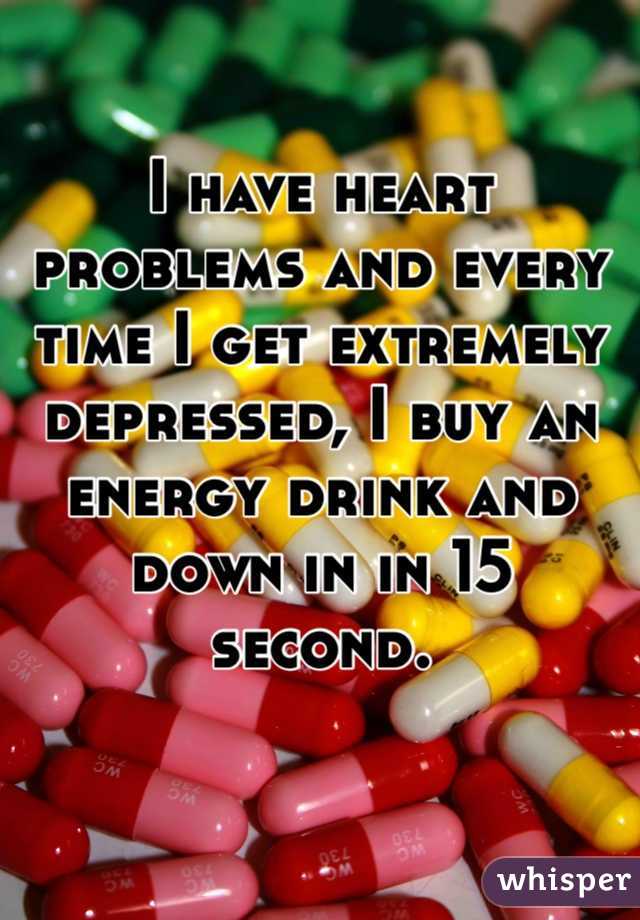 I have heart problems and every time I get extremely depressed, I buy an energy drink and down in in 15 second.