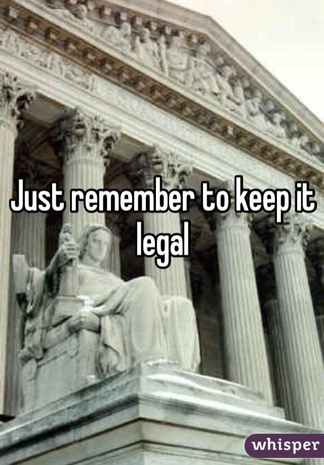 Just remember to keep it legal 