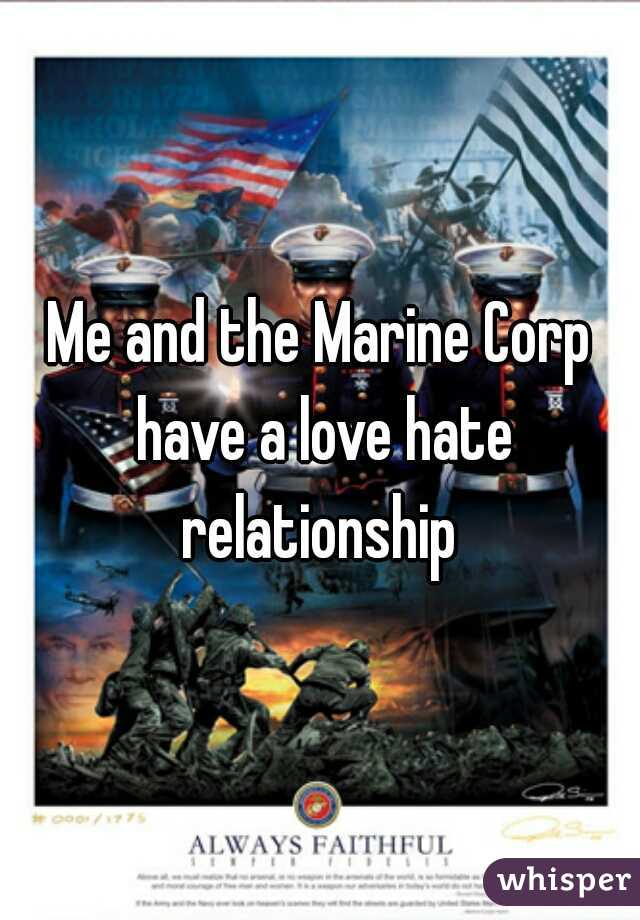 Me and the Marine Corp have a love hate relationship 