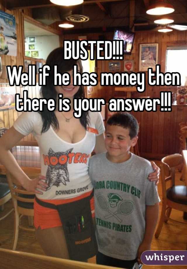 BUSTED!!!
Well if he has money then there is your answer!!!