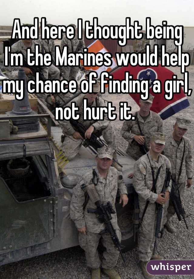 And here I thought being I'm the Marines would help my chance of finding a girl, not hurt it. 