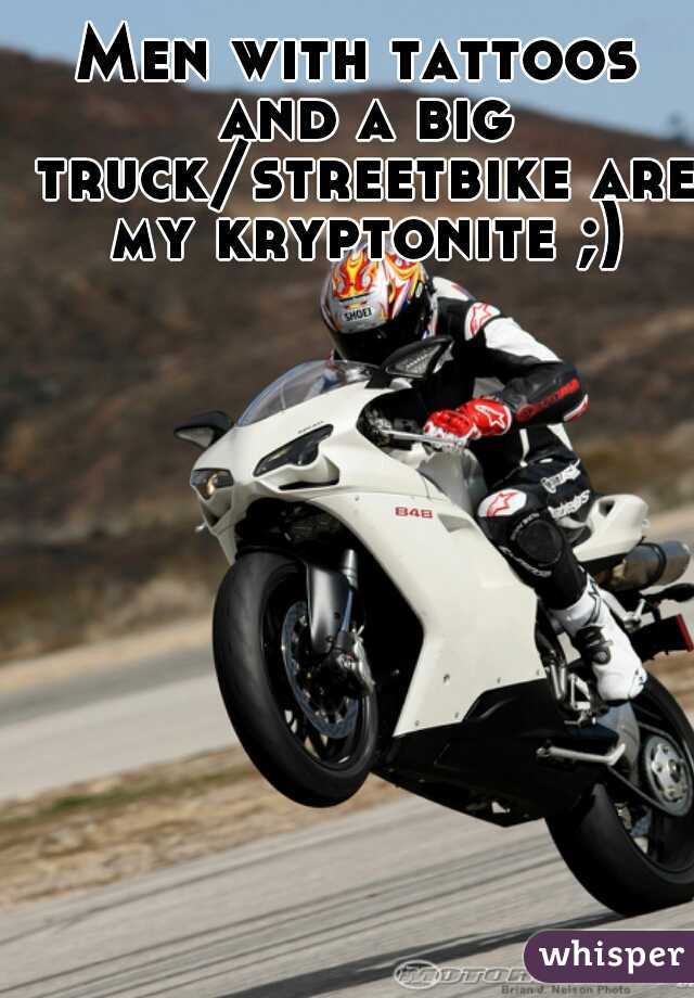 Men with tattoos and a big truck/streetbike are my kryptonite ;)