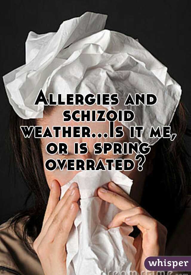 Allergies and schizoid weather...Is it me, or is spring overrated? 