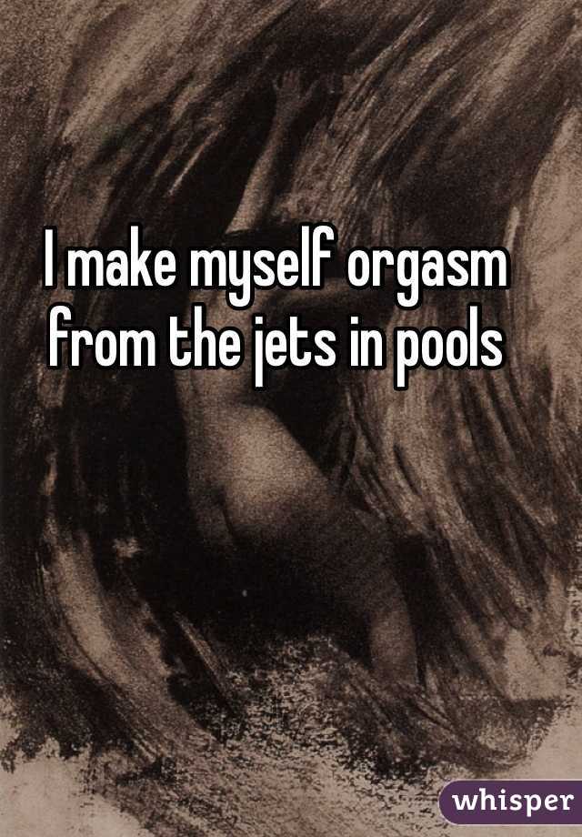 I make myself orgasm from the jets in pools 