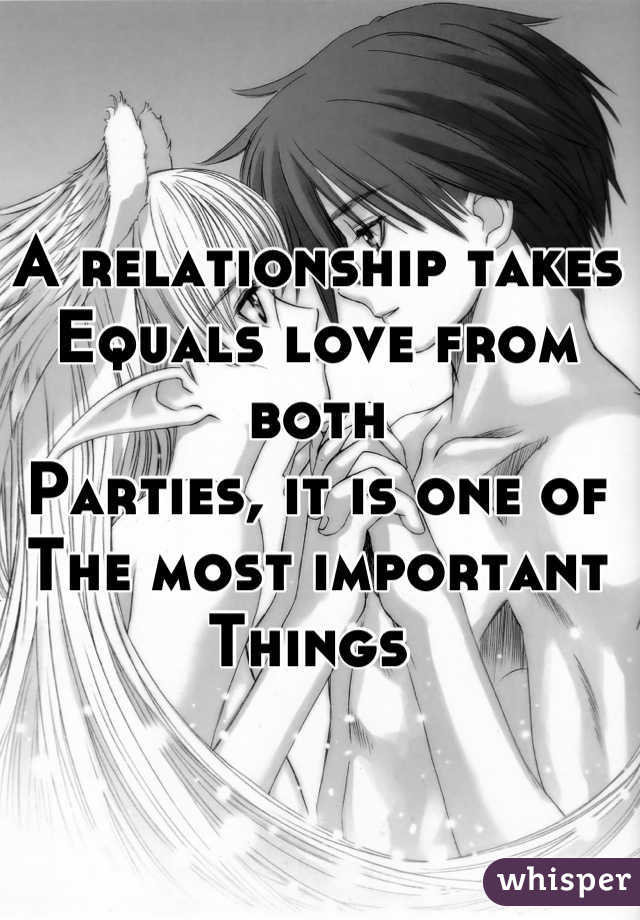 A relationship takes
Equals love from both
Parties, it is one of
The most important 
Things 