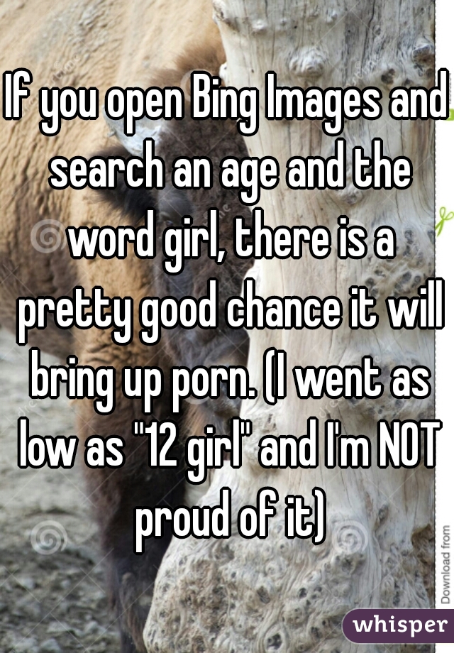 If you open Bing Images and search an age and the word girl, there is a pretty good chance it will bring up porn. (I went as low as "12 girl" and I'm NOT proud of it)