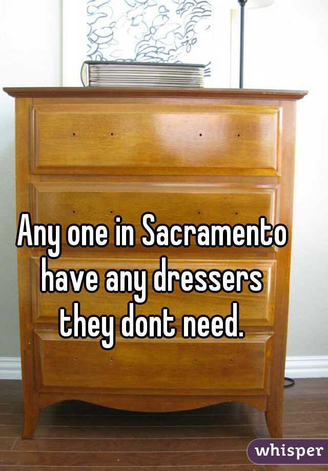 Any one in Sacramento 
have any dressers 
they dont need. 