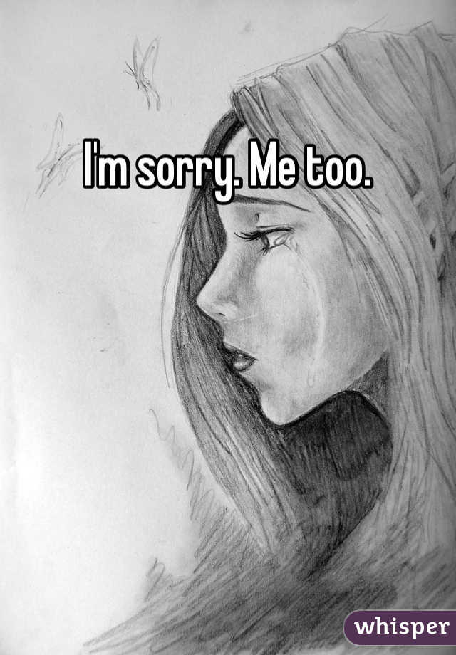 I'm sorry. Me too. 