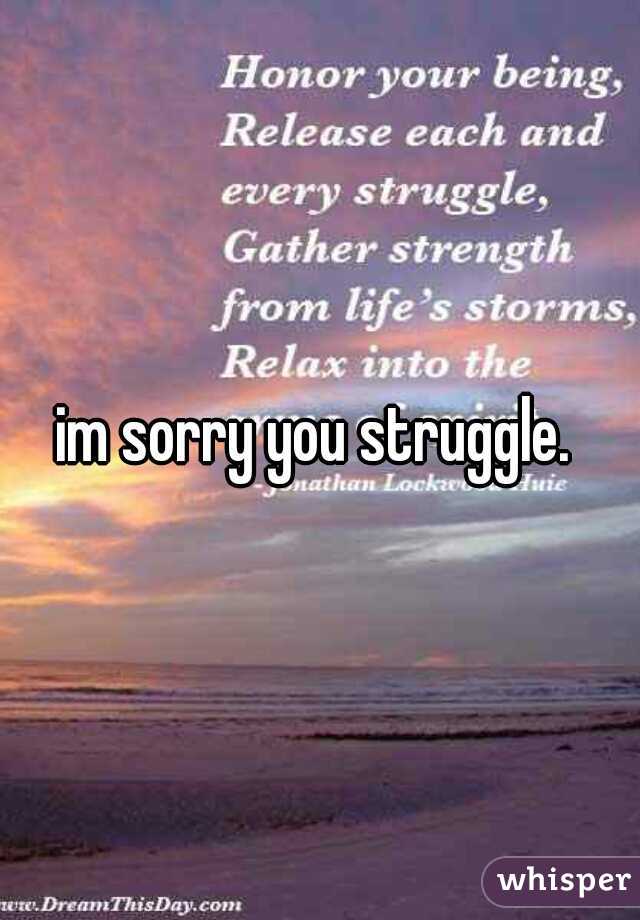 im sorry you struggle. 