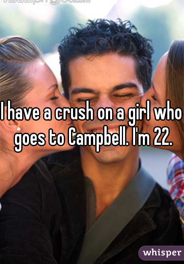 I have a crush on a girl who goes to Campbell. I'm 22.